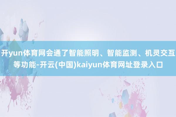 开yun体育网会通了智能照明、智能监测、机灵交互等功能-开云(中国)kaiyun体育网址登录入口