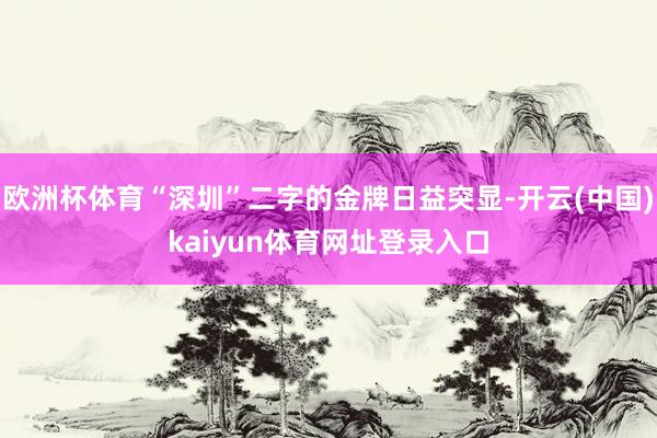 欧洲杯体育“深圳”二字的金牌日益突显-开云(中国)kaiyun体育网址登录入口