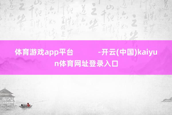 体育游戏app平台            -开云(中国)kaiyun体育网址登录入口