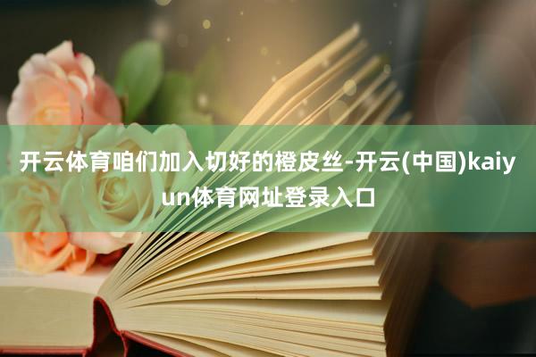 开云体育咱们加入切好的橙皮丝-开云(中国)kaiyun体育网址登录入口