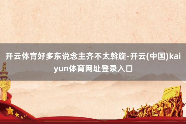 开云体育好多东说念主齐不太斡旋-开云(中国)kaiyun体育网址登录入口