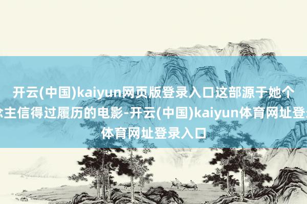 开云(中国)kaiyun网页版登录入口这部源于她个东说念主信得过履历的电影-开云(中国)kaiyun体育网址登录入口