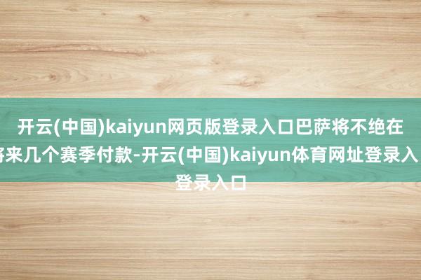 开云(中国)kaiyun网页版登录入口巴萨将不绝在将来几个赛季付款-开云(中国)kaiyun体育网址登录入口