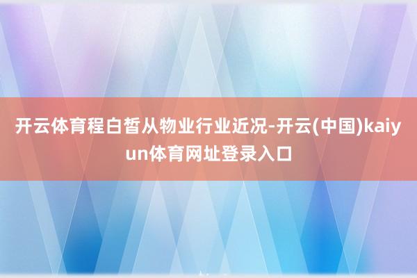 开云体育程白皙从物业行业近况-开云(中国)kaiyun体育网址登录入口