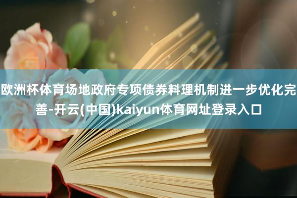 欧洲杯体育　　场地政府专项债券料理机制进一步优化完善-开云(中国)kaiyun体育网址登录入口