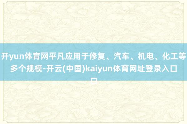 开yun体育网平凡应用于修复、汽车、机电、化工等多个规模-开云(中国)kaiyun体育网址登录入口