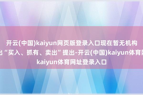 开云(中国)kaiyun网页版登录入口现在暂无机构对该股作念出“买入、抓有、卖出”提出-开云(中国)kaiyun体育网址登录入口