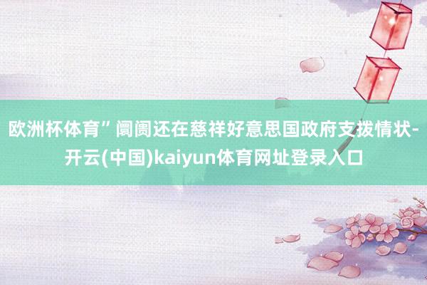 欧洲杯体育”　　阛阓还在慈祥好意思国政府支拨情状-开云(中国)kaiyun体育网址登录入口