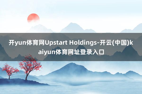 开yun体育网Upstart Holdings-开云(中国)kaiyun体育网址登录入口