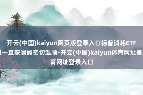 开云(中国)kaiyun网页版登录入口标普消耗ETF的动向一直获阛阓密切温顺-开云(中国)kaiyun体育网址登录入口