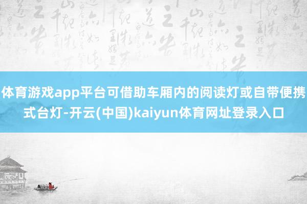 体育游戏app平台可借助车厢内的阅读灯或自带便携式台灯-开云(中国)kaiyun体育网址登录入口