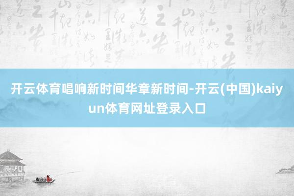 开云体育唱响新时间华章新时间-开云(中国)kaiyun体育网址登录入口