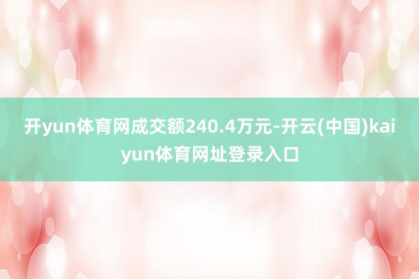 开yun体育网成交额240.4万元-开云(中国)kaiyun体育网址登录入口