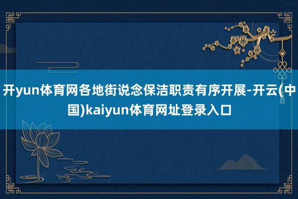开yun体育网各地街说念保洁职责有序开展-开云(中国)kaiyun体育网址登录入口