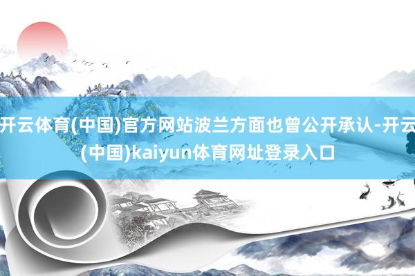 开云体育(中国)官方网站波兰方面也曾公开承认-开云(中国)kaiyun体育网址登录入口