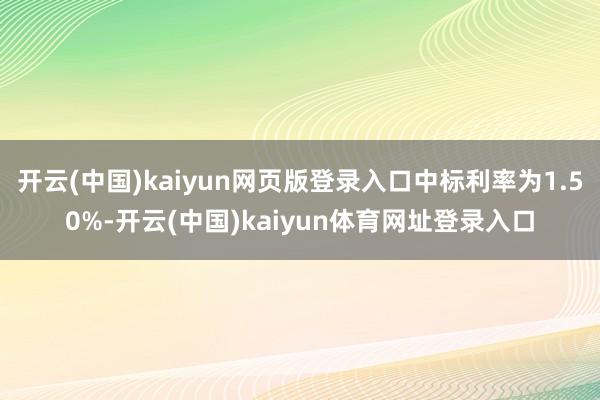 开云(中国)kaiyun网页版登录入口中标利率为1.50%-开云(中国)kaiyun体育网址登录入口