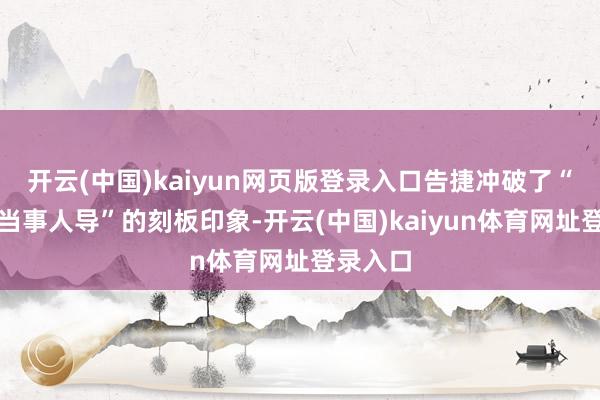 开云(中国)kaiyun网页版登录入口告捷冲破了“西方叙当事人导”的刻板印象-开云(中国)kaiyun体育网址登录入口