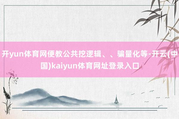 开yun体育网便教公共挖逻辑、、骗量化等-开云(中国)kaiyun体育网址登录入口