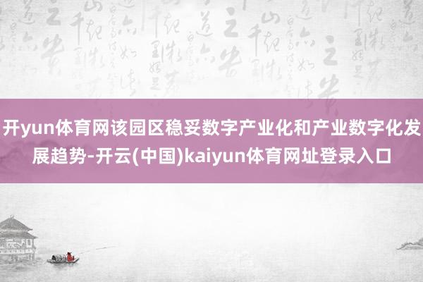 开yun体育网该园区稳妥数字产业化和产业数字化发展趋势-开云(中国)kaiyun体育网址登录入口
