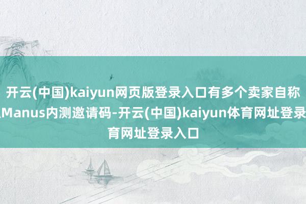 开云(中国)kaiyun网页版登录入口有多个卖家自称掌抓Manus内测邀请码-开云(中国)kaiyun体育网址登录入口