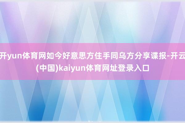 开yun体育网如今好意思方住手同乌方分享谍报-开云(中国)kaiyun体育网址登录入口