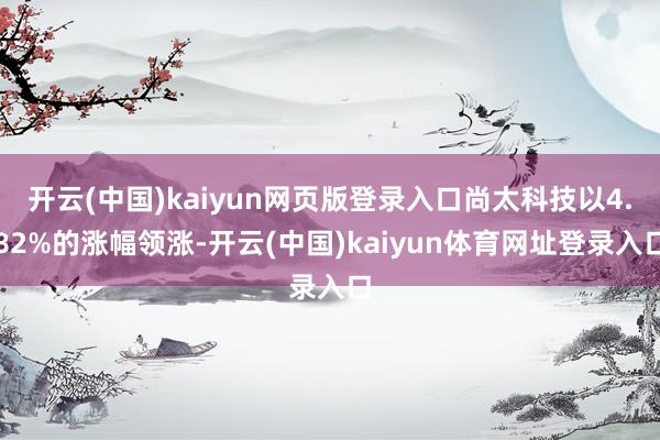 开云(中国)kaiyun网页版登录入口尚太科技以4.82%的涨幅领涨-开云(中国)kaiyun体育网址登录入口