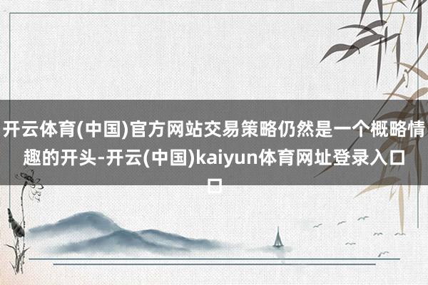 开云体育(中国)官方网站交易策略仍然是一个概略情趣的开头-开云(中国)kaiyun体育网址登录入口