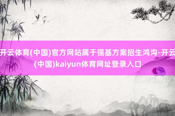 开云体育(中国)官方网站属于强基方案招生鸿沟-开云(中国)kaiyun体育网址登录入口