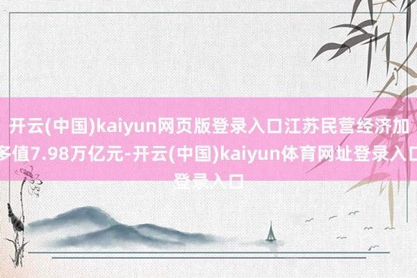 开云(中国)kaiyun网页版登录入口江苏民营经济加多值7.98万亿元-开云(中国)kaiyun体育网址登录入口