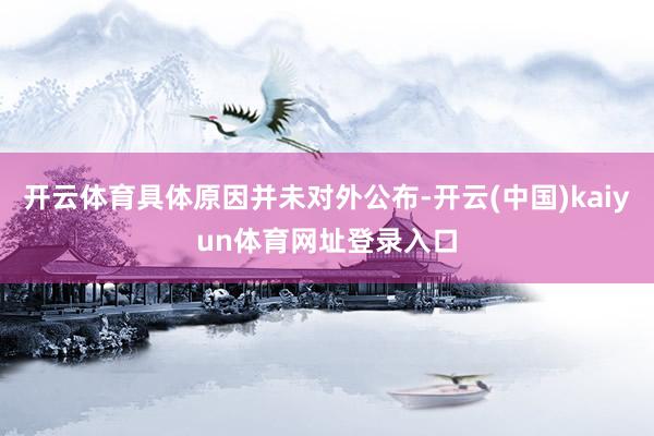 开云体育具体原因并未对外公布-开云(中国)kaiyun体育网址登录入口