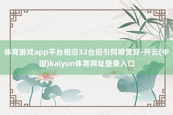 体育游戏app平台相沿32台招引同期贯穿-开云(中国)kaiyun体育网址登录入口