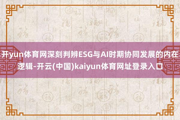 开yun体育网深刻判辨ESG与AI时期协同发展的内在逻辑-开云(中国)kaiyun体育网址登录入口