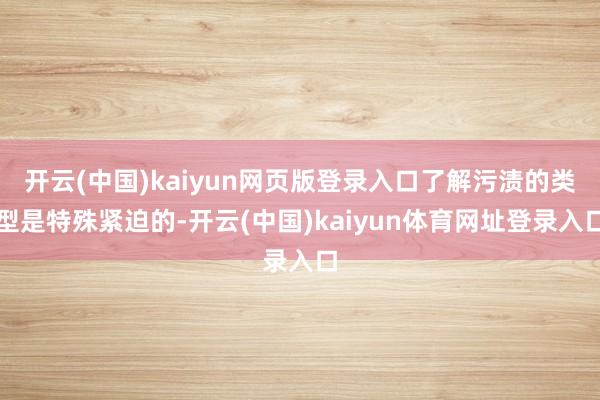 开云(中国)kaiyun网页版登录入口了解污渍的类型是特殊紧迫的-开云(中国)kaiyun体育网址登录入口