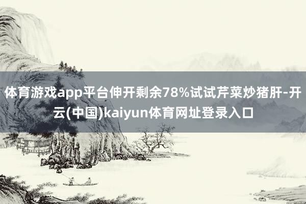 体育游戏app平台伸开剩余78%试试芹菜炒猪肝-开云(中国)kaiyun体育网址登录入口