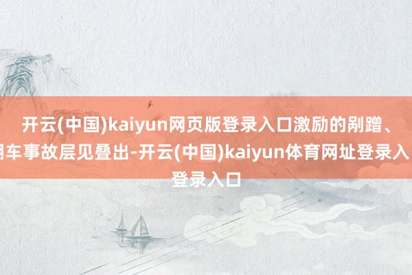 开云(中国)kaiyun网页版登录入口激励的剐蹭、翻车事故层见叠出-开云(中国)kaiyun体育网址登录入口
