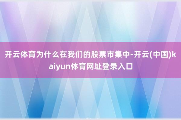 开云体育为什么在我们的股票市集中-开云(中国)kaiyun体育网址登录入口