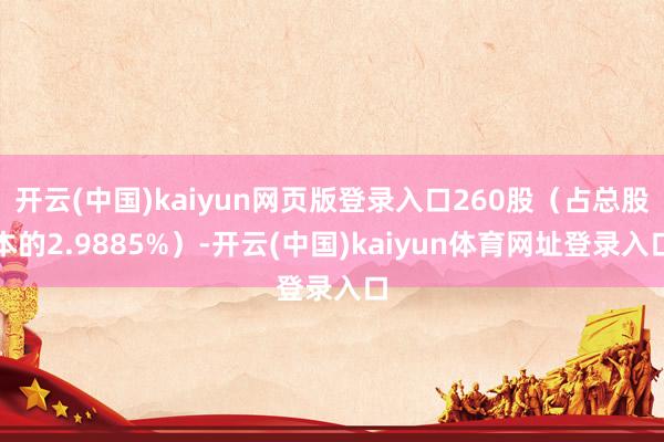 开云(中国)kaiyun网页版登录入口260股（占总股本的2.9885%）-开云(中国)kaiyun体育网址登录入口