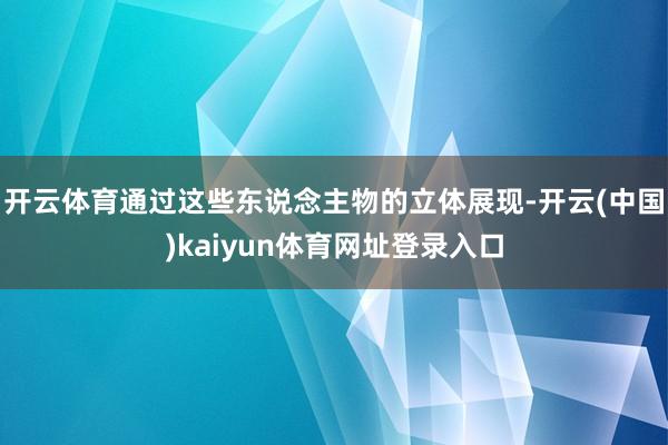 开云体育通过这些东说念主物的立体展现-开云(中国)kaiyun体育网址登录入口