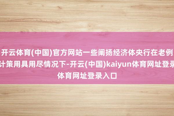 开云体育(中国)官方网站一些阐扬经济体央行在老例货币计策用具用尽情况下-开云(中国)kaiyun体育网址登录入口