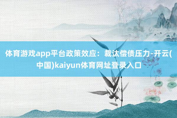 体育游戏app平台　　政策效应：裁汰偿债压力-开云(中国)kaiyun体育网址登录入口