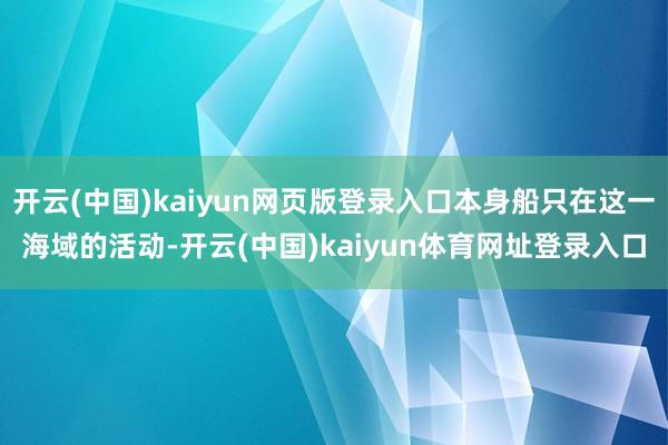 开云(中国)kaiyun网页版登录入口本身船只在这一海域的活动-开云(中国)kaiyun体育网址登录入口