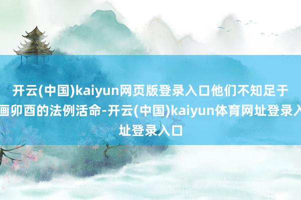 开云(中国)kaiyun网页版登录入口他们不知足于字画卯酉的法例活命-开云(中国)kaiyun体育网址登录入口