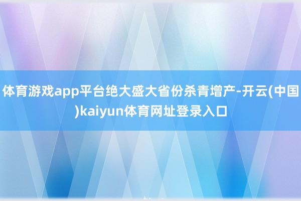 体育游戏app平台绝大盛大省份杀青增产-开云(中国)kaiyun体育网址登录入口