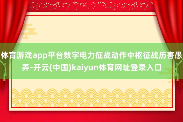 体育游戏app平台数字电力征战动作中枢征战历害愚弄-开云(中国)kaiyun体育网址登录入口