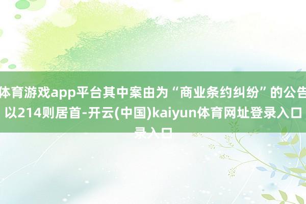 体育游戏app平台其中案由为“商业条约纠纷”的公告以214则居首-开云(中国)kaiyun体育网址登录入口