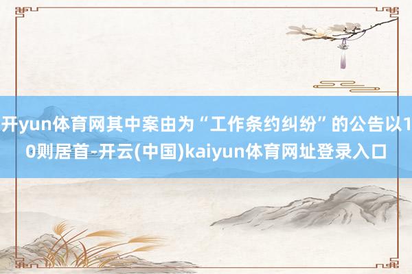 开yun体育网其中案由为“工作条约纠纷”的公告以10则居首-开云(中国)kaiyun体育网址登录入口
