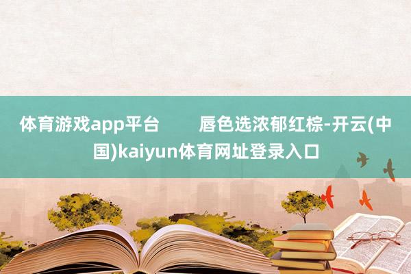 体育游戏app平台        唇色选浓郁红棕-开云(中国)kaiyun体育网址登录入口