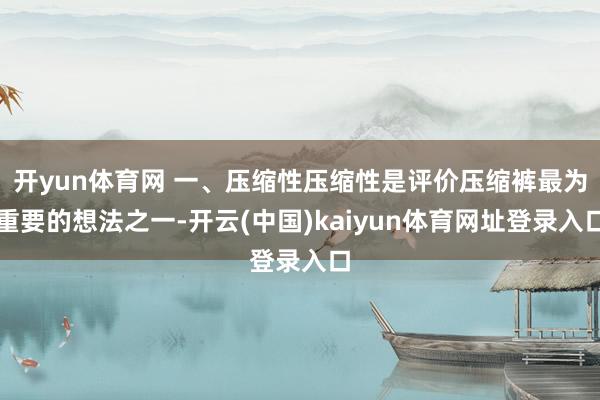 开yun体育网 一、压缩性压缩性是评价压缩裤最为重要的想法之一-开云(中国)kaiyun体育网址登录入口
