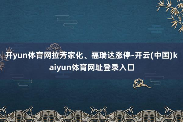 开yun体育网拉芳家化、福瑞达涨停-开云(中国)kaiyun体育网址登录入口