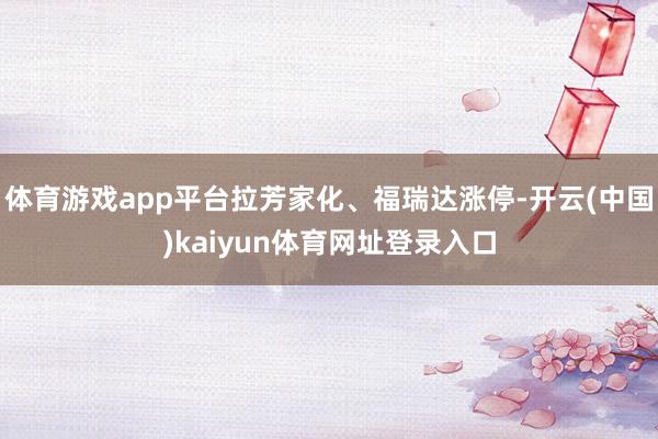体育游戏app平台拉芳家化、福瑞达涨停-开云(中国)kaiyun体育网址登录入口